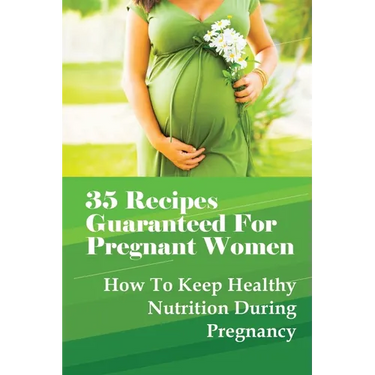 35 Recipes Guaranteed For Pregnant Women: How To Keep Healthy Nutrition During Pregnancy: What Is The Best Food To Eat When You Are Pregnant?