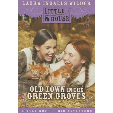 Old Town in the Green Groves: Laura Ingalls Wilder's Lost Little House Years