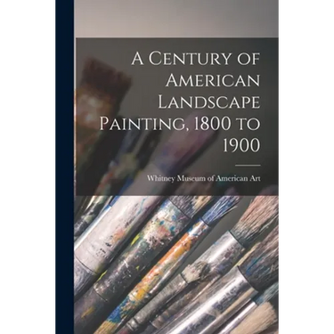 A Century of American Landscape Painting, 1800 to 1900