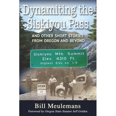 Dynamiting the Siskiyou Pass: And Other Short Stories from Oregon and Beyond