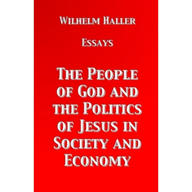 The People of God and the Politics of Jesus in Society and Economy: Essays by Wilhelm Haller