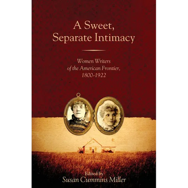 A Sweet, Separate Intimacy: Women Writers of the American Frontier, 1800-1922