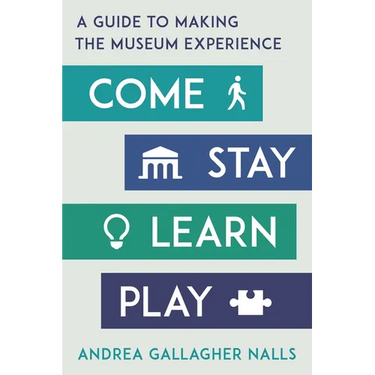 Come, Stay, Learn, Play: A Guide to Making the Museum Experience