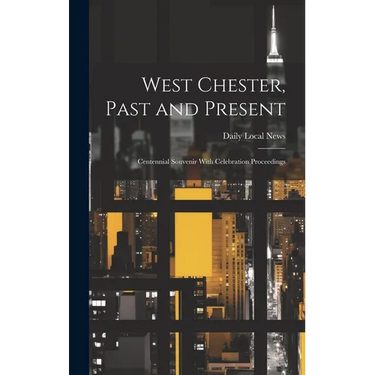 West Chester, Past and Present; Centennial Souvenir With Celebration Proceedings