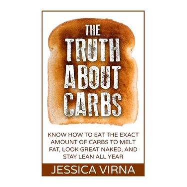 The Truth About Carbs: Know How to Eat The Exact Amount of Carbs to Melt Fat, Look Great Naked, and Stay Lean All Year
