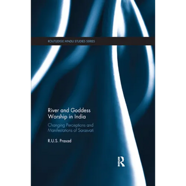 River and Goddess Worship in India: Changing Perceptions and Manifestations of Sarasvati