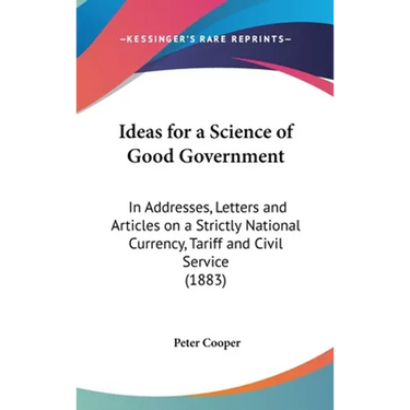 Ideas for a Science of Good Government: In Addresses, Letters and Articles on a Strictly National Currency, Tariff and Civil Service (1883)