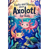 Axolotl Stories With Facts for Kids Ages 6-12: Discover How Axolotls Live, Grow, and Protect Their Home in Ten Amazing Adventures