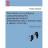The Works of Lord Byron, Comprehending the Suppressed Poems. Embellished with a Portrait, and a Sketch of His Life.