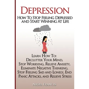 Depression: How To Stop Feeling Depressed and Start Winning At Life: (Learn How To: Declutter Your Mind, Stop Worrying, Relieve An