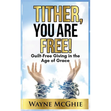 Tither, You Are Free!: Guilt-Free Giving in the Age of Grace
