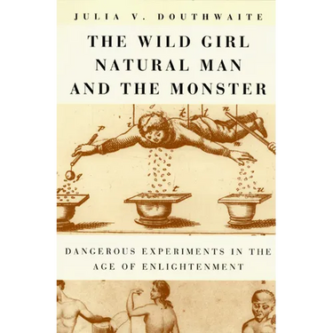 The Wild Girl, Natural Man, and the Monster: Dangerous Experiments in the Age of Enlightenment