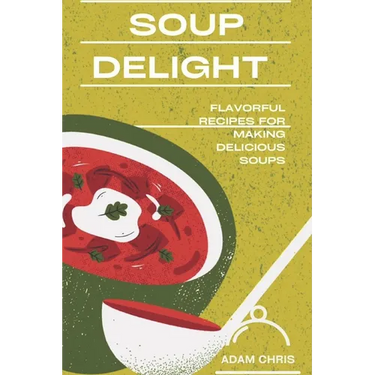 Soup Delight: Flavorful recipes for making delicious soup
