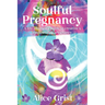 Soulful Pregnancy: A Life-Changing Guide to Creative & Empowering Pregnancy