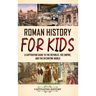 Roman History for Kids: A Captivating Guide to the Republic, the Empire, and the Byzantine World