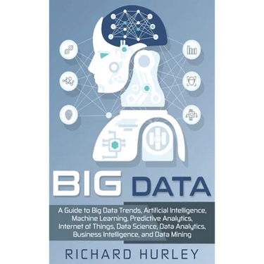 Big Data: A Guide to Big Data Trends, Artificial Intelligence, Machine Learning, Predictive Analytics, Internet of Things, Data Science, Data Analytic