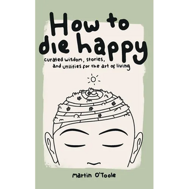 How To Die Happy: Curated wisdom, stories, and utilties for the art of living
