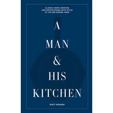 A Man & His Kitchen: Classic Home Cooking and Entertaining with Style at the Wm Brown Farm