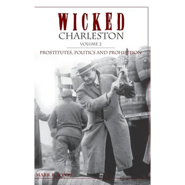 Wicked Charleston Volume Two: Prostitutes, Politics and Prohibition
