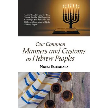 Our Common Manners and Customs as Hebrew Peoples: Ancient Israelites and the Eboe (Heeboe, Ibo, Ibu, Igbo) Peoples-A Challenge for Personal and Collec