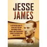 Jesse James: A Captivating Guide to a Wild West Outlaw Who Robbed Trains, Banks, and Stagecoaches across the Midwestern United States
