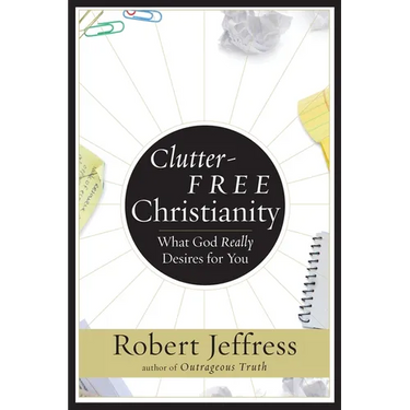 Clutter-Free Christianity: What God Really Desires for You