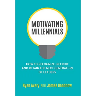 Motivating Millennials: How to Recognize, Recruit and Retain The Next Generation of Leaders