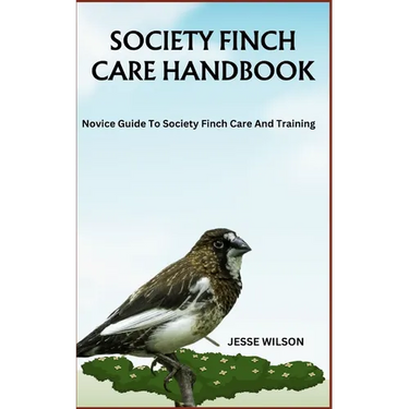Society Finch Care Handbook: Novice Guide To Society Finch Care And Training