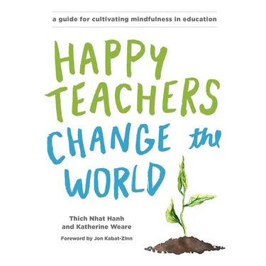 Happy Teachers Change the World: A Guide for Cultivating Mindfulness in Education