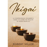 Ikigai: A Comprehensive Beginner's Guide to Learn the Realms of Ikigai from A-Z