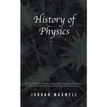 History of Physics: The Story of Newton, Feynman, Schrodinger, Heisenberg and Einstein. Discover the Men Who Uncovered the Secrets of Our Universe.