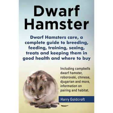 Dwarf Hamsters care, a complete guide to breeding, feeding, training, sexing, treats and keeping them in good health and where to buy