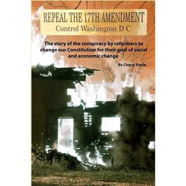 Repeal The 17th Amendment: The story of the conspiracy by reformers to change our Constitution for their goal of social and economic change
