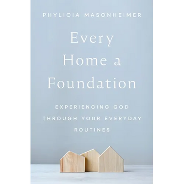 Every Home a Foundation: Experiencing God Through Your Everyday Routines