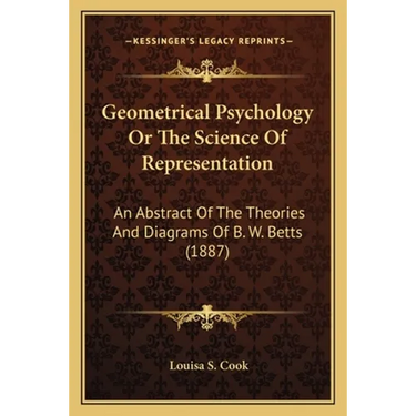 Geometrical Psychology Or The Science Of Representation: An Abstract Of The Theories And Diagrams Of B. W. Betts (1887)