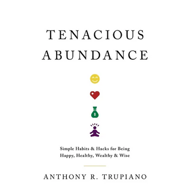 Tenacious Abundance: Simple Habits & Hacks for Being Happy, Healthy, Wealthy & Wise