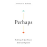 Perhaps: Reclaiming the Space Between Doubt and Dogmatism