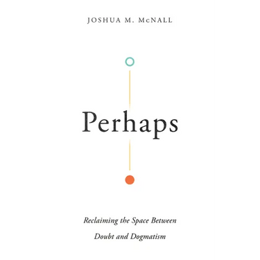 Perhaps: Reclaiming the Space Between Doubt and Dogmatism