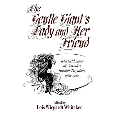 The Gentle Giant's Lady and Her Friend: Selected Letters of Veronica Boulter Toynbee, 1964-1980