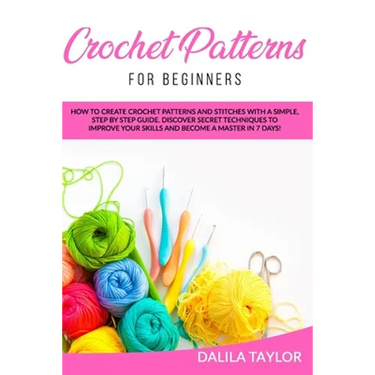 Crochet Patterns for Beginners: How to Create Crochet Patterns and Stitches with a Simple, Step by Step Guide. Discover Secret Techniques to Improve Y