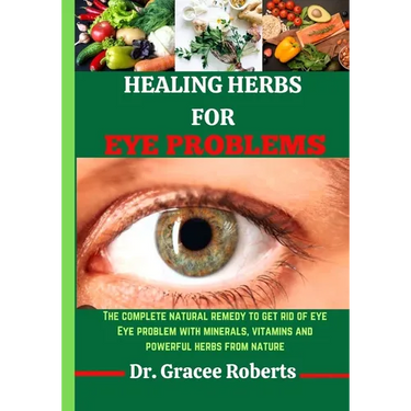 Healing Herbs for Eye Problems: The complete natural remedy to get rid of eye Eye problem with mineral, vitamins and powerful herbs from nature