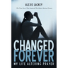 Changed Forever: My Life Altering Prayer