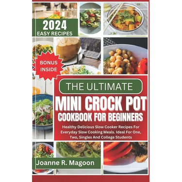 The Ultimate Mini Crock Pot Cookbook for Beginners: Healthy Delicious Slow Cooker Recipes For Everyday Slow Cooking Meals. Ideal For One, Two, Singles