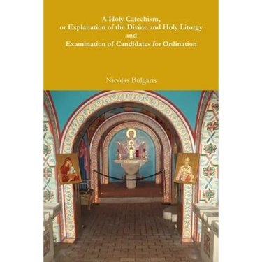 A Holy Catechism, or Explanation of the Divine and Holy Liturgy and Examination of Candidates for Ordination