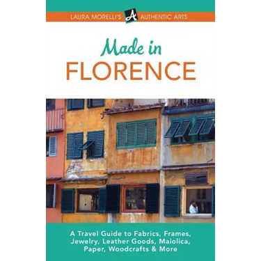 Made in Florence: A Travel Guide to Frames, Jewelry, Leather Goods, Maiolica, Paper, Silk, Fabrics, Woodcrafts & More