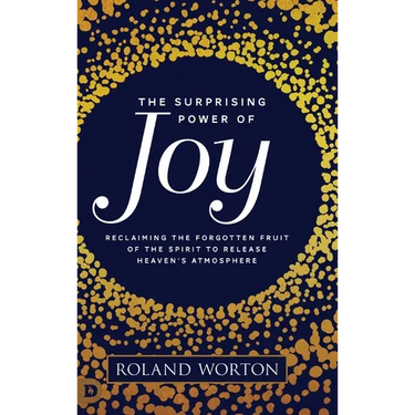 The Surprising Power of Joy: Reclaiming the Forgotten Fruit of the Spirit to Release Heaven's Atmosphere