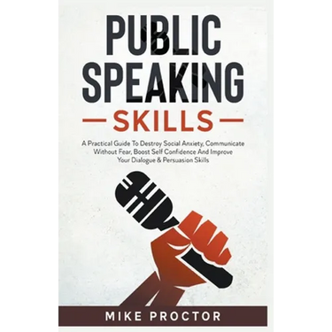 Public Speaking Skills A Practical Guide To Destroy Social Anxiety, Communicate Without Fear, Boost Self Confidence And Improve Your Dialogue & Persua