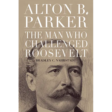 Alton B. Parker: The Man Who Challenged Roosevelt