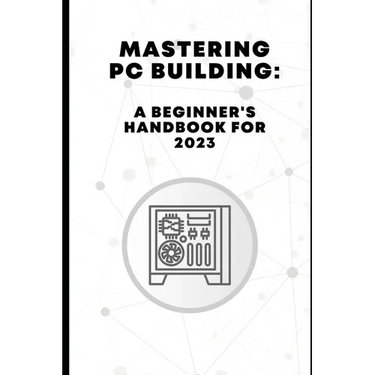 Mastering PC Building: A Beginner's Handbook for 2023