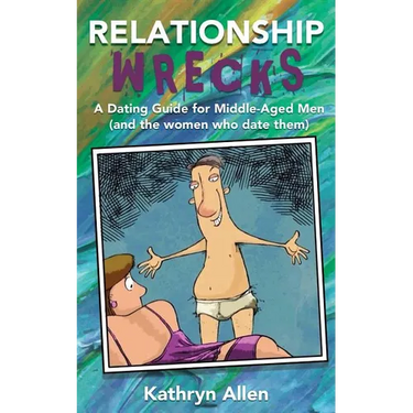 Relationshipwrecks: A Dating Guide for Middleaged Men (and the women who date them)